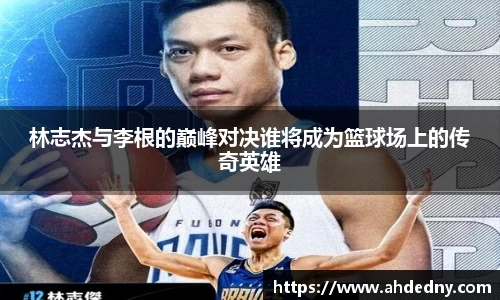 林志杰与李根的巅峰对决谁将成为篮球场上的传奇英雄